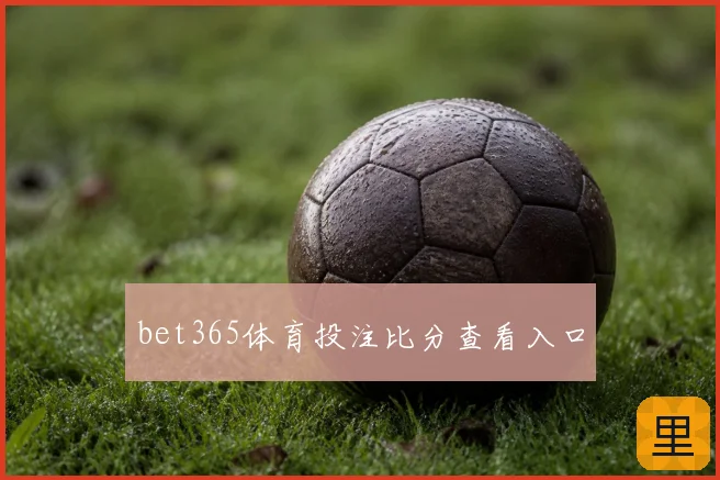 bet365体育投注比分查看入口