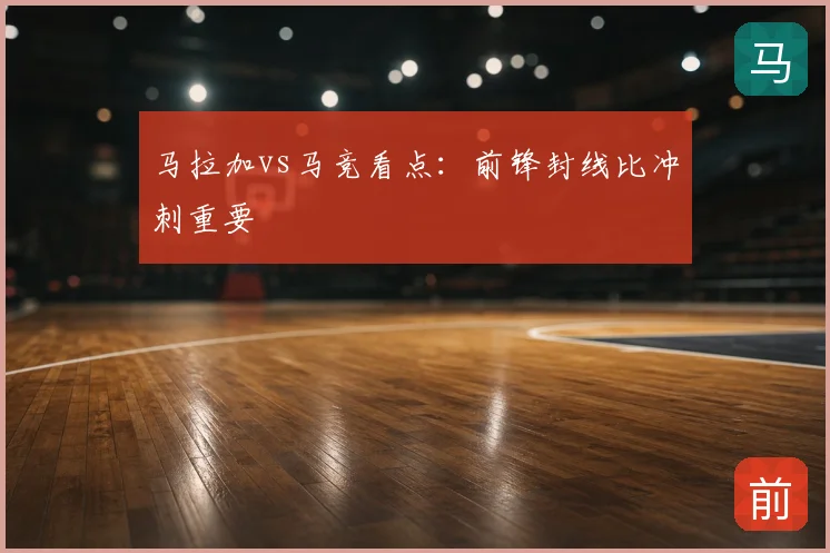 马拉加vs马竞看点：前锋封线比冲刺重要