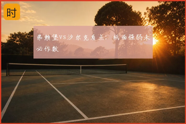 弗赖堡vs沙尔克看点：纸面强弱未必作数