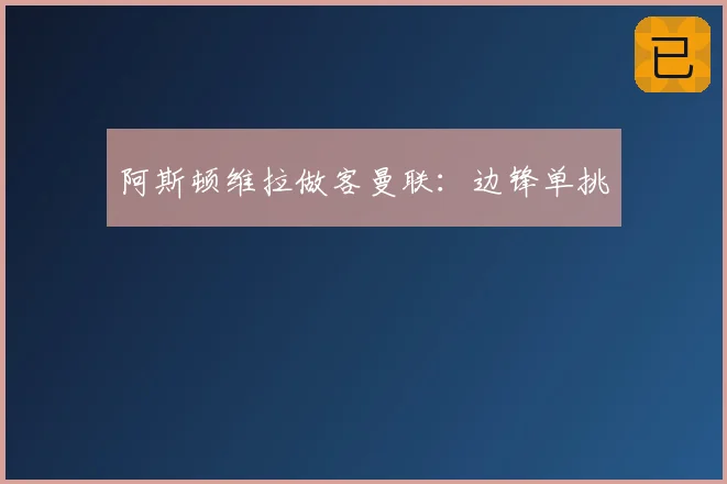 阿斯顿维拉做客曼联:边锋单挑
