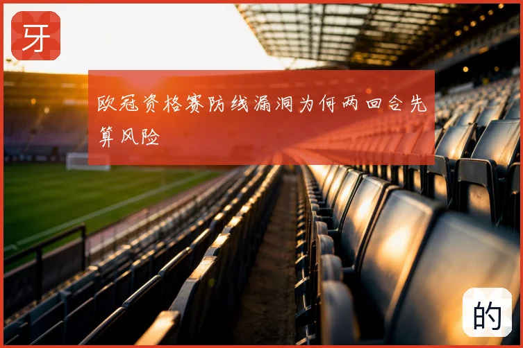 欧冠资格赛防线漏洞为何两回合先算风险