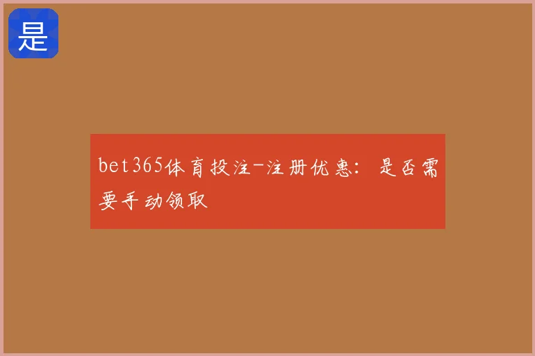 bet365体育投注-注册优惠：是否需要手动领取