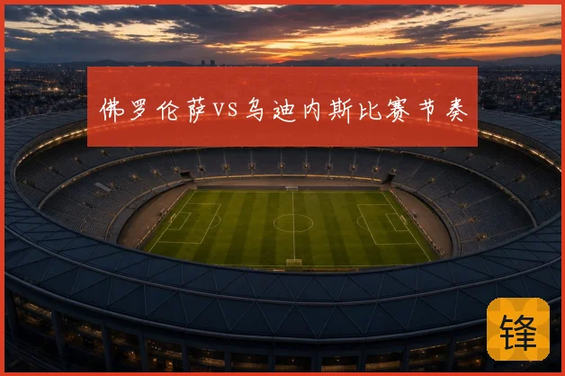 佛罗伦萨vs乌迪内斯比赛节奏
