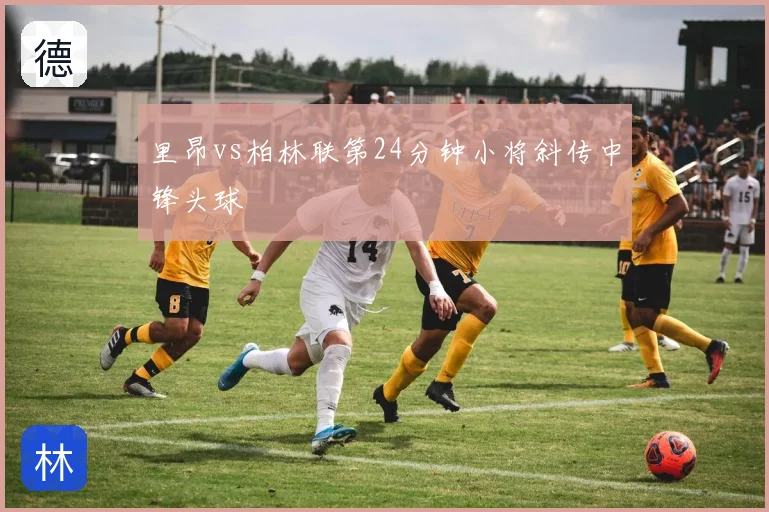 里昂vs柏林联第24分钟小将斜传中锋头球
