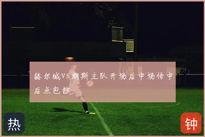赫尔城vs朗斯主队开场后中场传中后点包抄