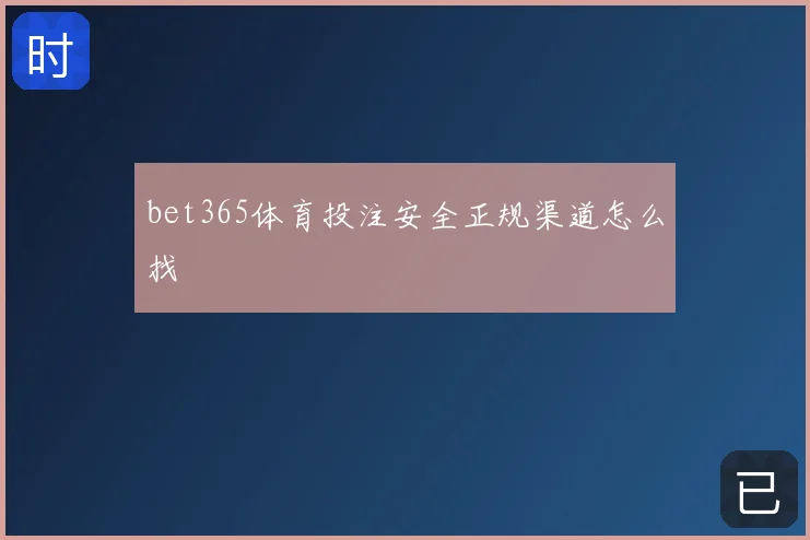 bet365体育投注安全正规渠道怎么找