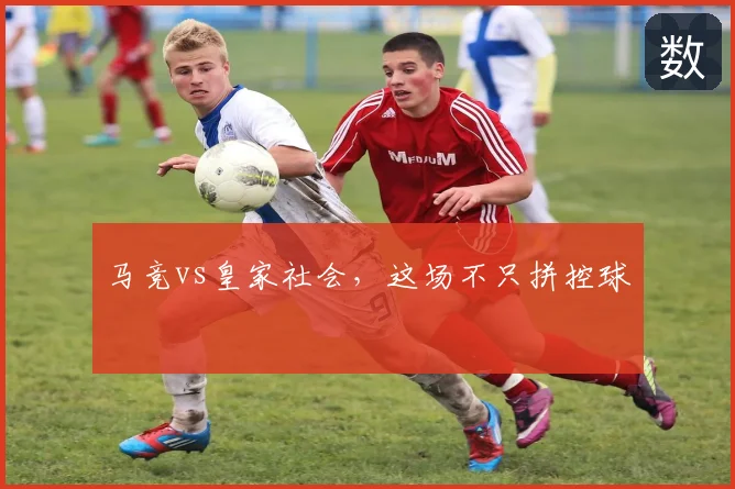马竞vs皇家社会，这场不只拼控球