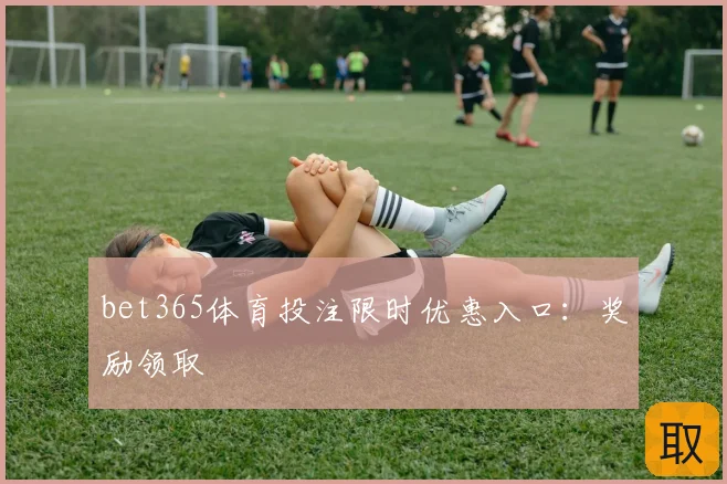 bet365体育投注限时优惠入口：奖励领取