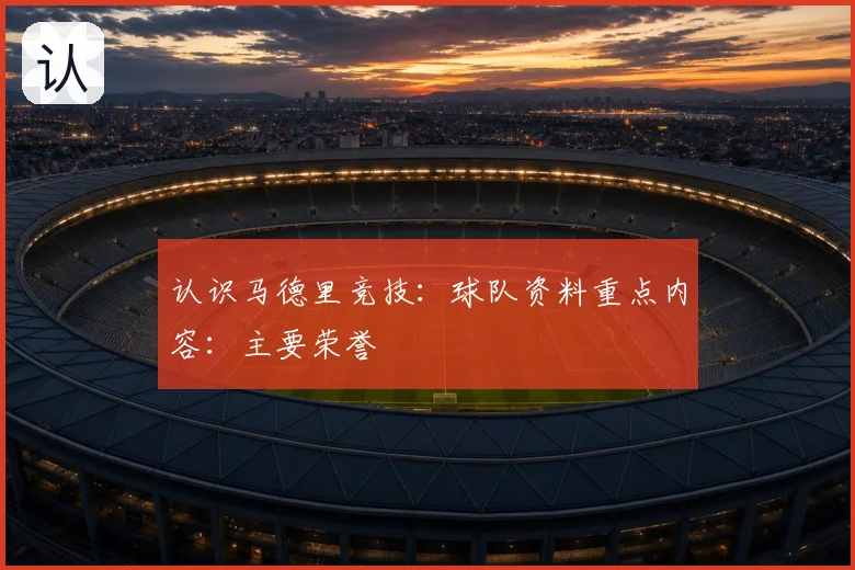 认识马德里竞技：球队资料重点内容：主要荣誉