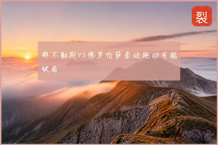 那不勒斯vs佛罗伦萨套边跑动可能破局