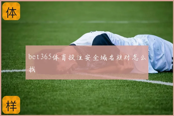 bet365体育投注安全域名核对怎么找
