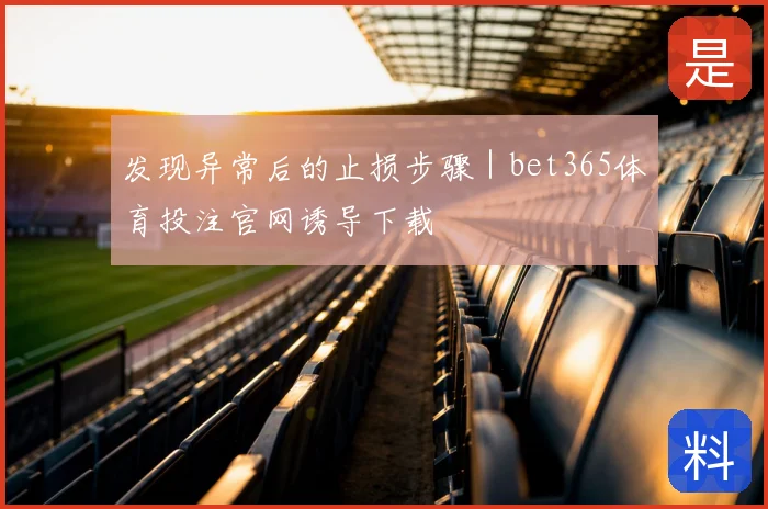 发现异常后的止损步骤｜bet365体育投注官网诱导下载