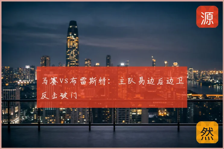 马赛vs布雷斯特：主队易边后边卫反击破门